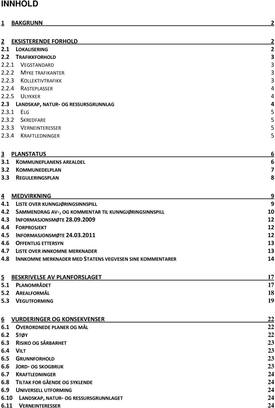 3 REGULERINGSPLAN 8 4 MEDVIRKNING 9 4.1 LISTE OVER KUNNGJØRINGSINNSPILL 9 4.2 SAMMENDRAG AV, OG KOMMENTAR TIL KUNNGJØRINGSINNSPILL 10 4.3 INFORMASJONSMØTE 28.09.2009 12 4.4 FORPROSJEKT 12 4.