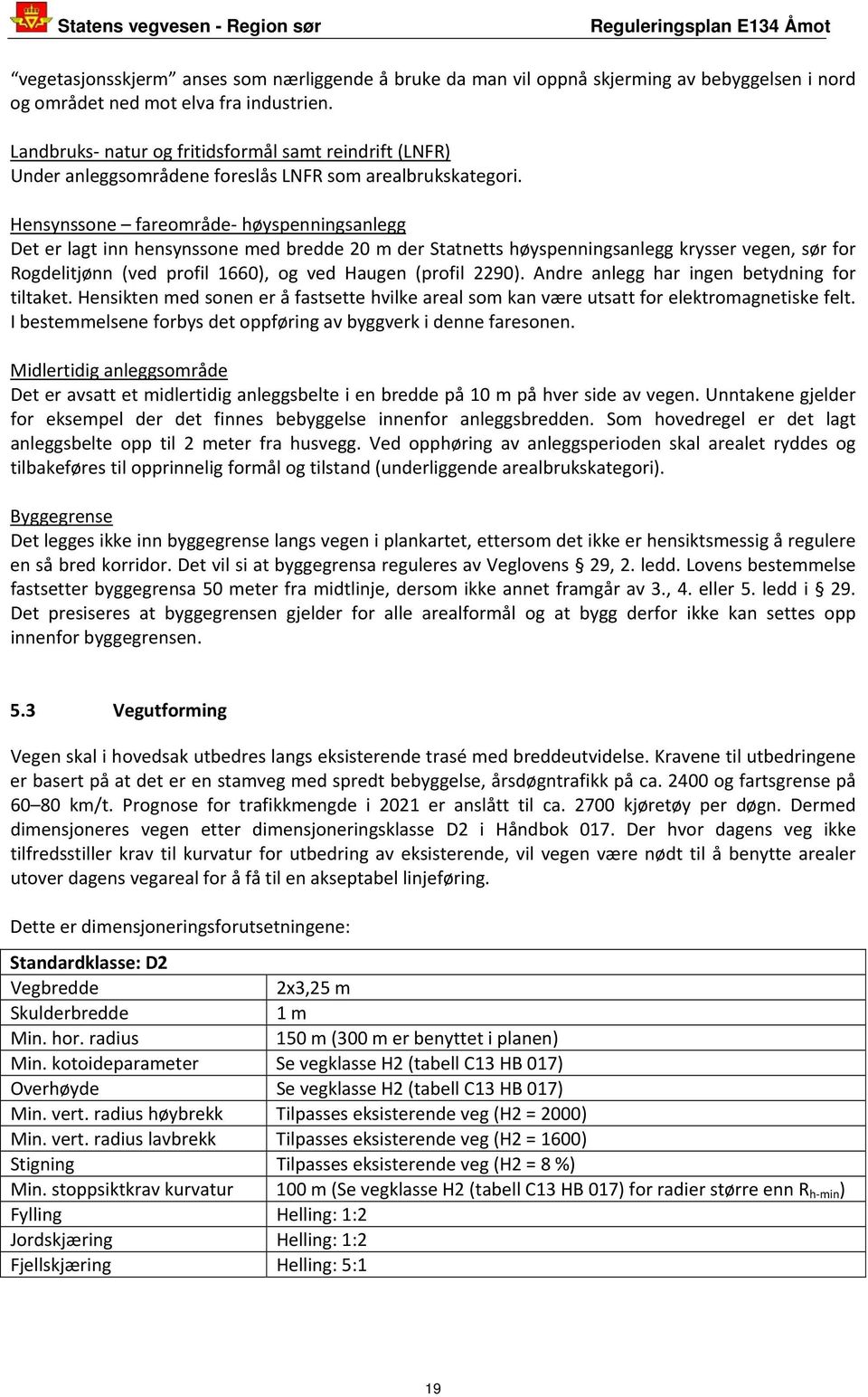 Hensynssone fareområde høyspenningsanlegg Det er lagt inn hensynssone med bredde 20 m der Statnetts høyspenningsanlegg krysser vegen, sør for Rogdelitjønn (ved profil 1660), og ved Haugen (profil