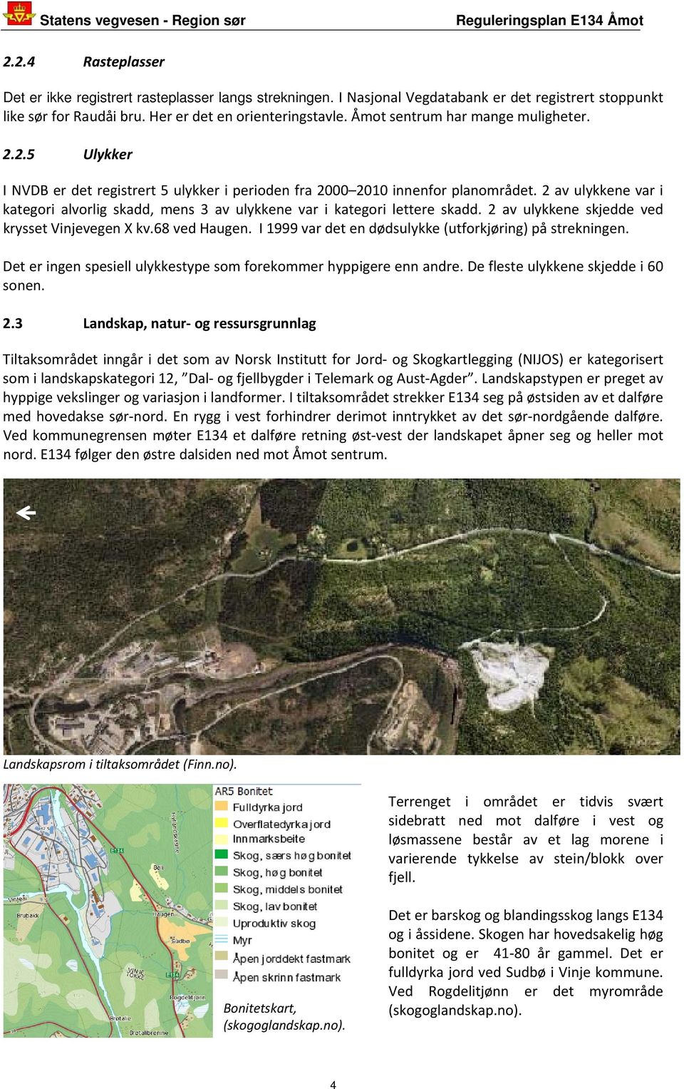 2 av ulykkene var i kategori alvorlig skadd, mens 3 av ulykkene var i kategori lettere skadd. 2 av ulykkene skjedde ved krysset Vinjevegen X kv.68 ved Haugen.