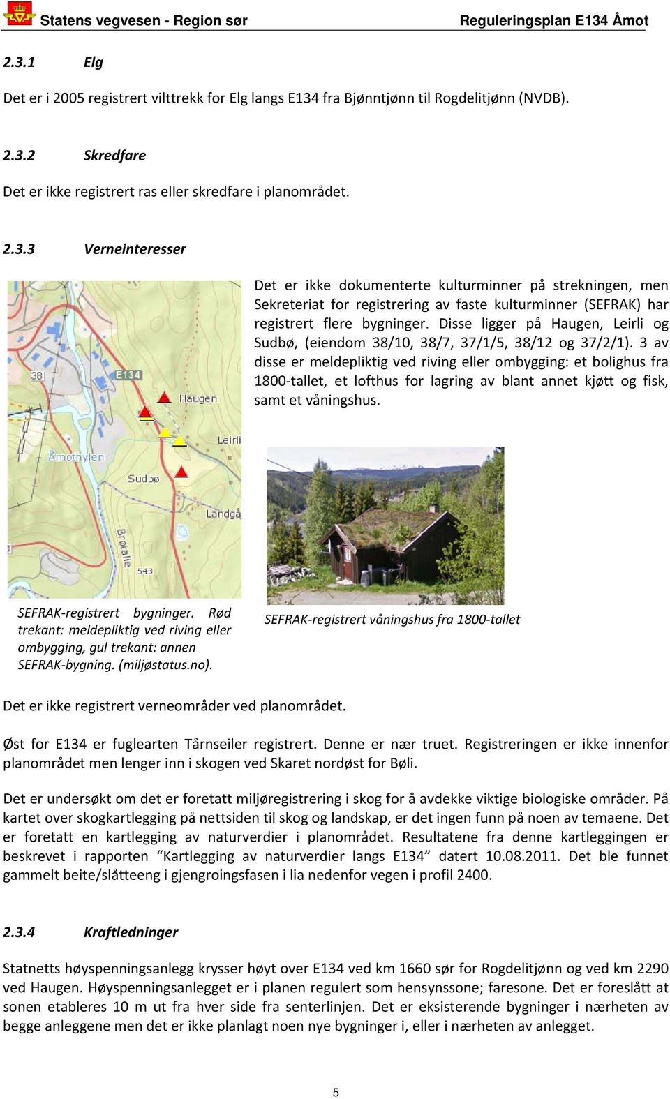 3 av disse er meldepliktig ved riving eller ombygging: et bolighus fra 1800 tallet, et lofthus for lagring av blant annet kjøtt og fisk, samt et våningshus. SEFRAK registrert bygninger.