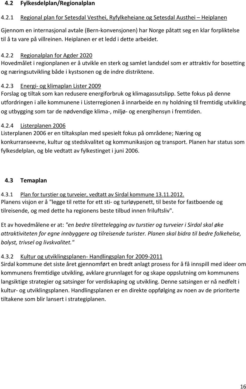 2 Regionalplan for Agder 2020 Hovedmålet i regionplanen er å utvikle en sterk og samlet landsdel som er attraktiv for bosetting og næringsutvikling både i kystsonen og de indre distriktene. 4.2.3 Energi- og klimaplan Lister 2009 Forslag og tiltak som kan redusere energiforbruk og klimagassutslipp.