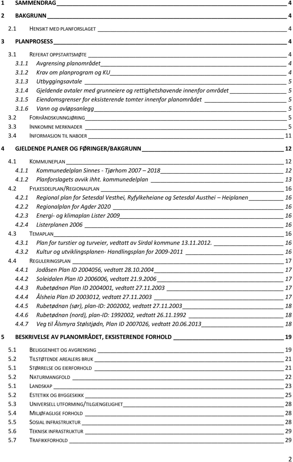 4 INFORMASJON TIL NABOER 11 4 GJELDENDE PLANER OG FØRINGER/BAKGRUNN 12 4.1 KOMMUNEPLAN 12 4.1.1 Kommunedelplan Sinnes - Tjørhom 2007 2018 12 4.1.2 Planforslagets avvik ihht. kommunedelplan 13 4.