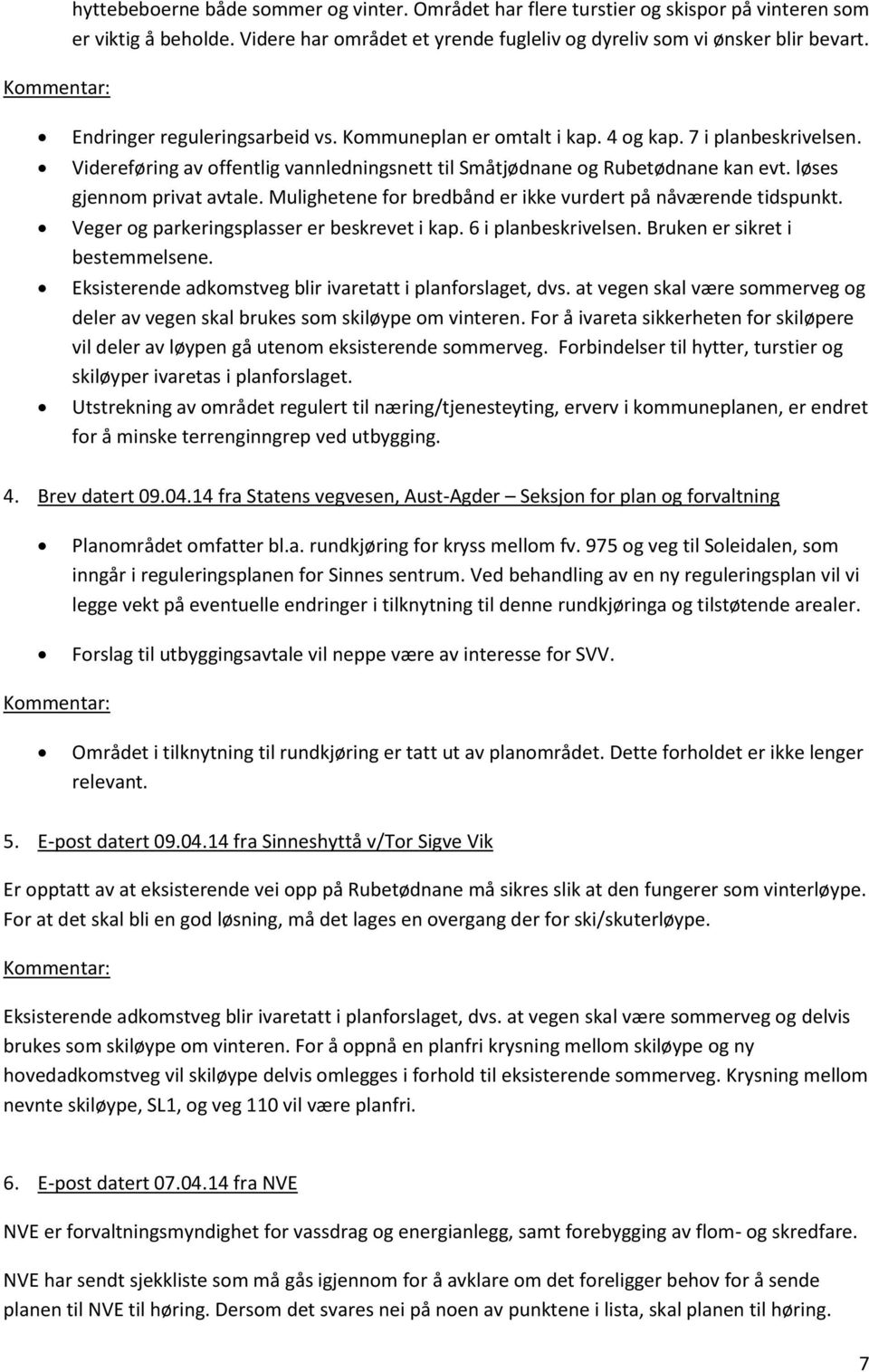 løses gjennom privat avtale. Mulighetene for bredbånd er ikke vurdert på nåværende tidspunkt. Veger og parkeringsplasser er beskrevet i kap. 6 i planbeskrivelsen. Bruken er sikret i bestemmelsene.