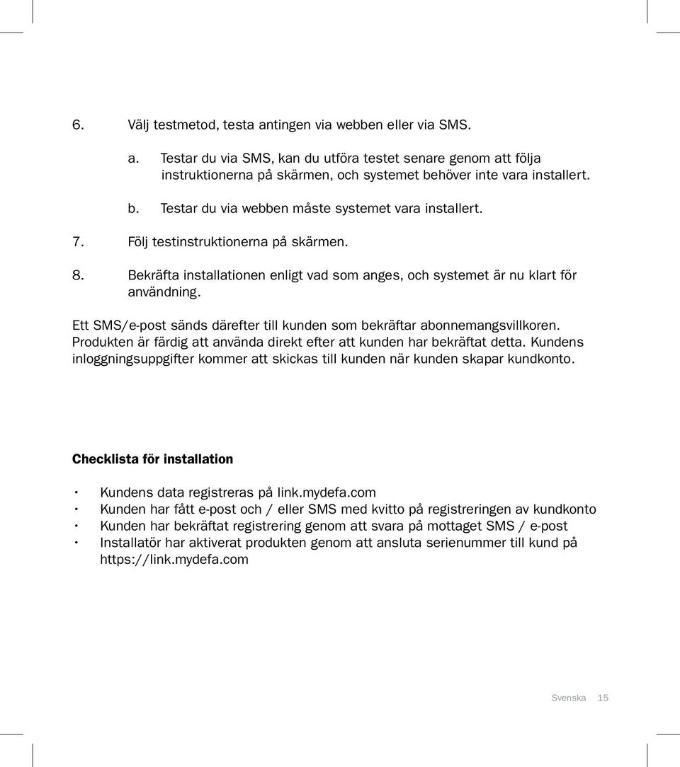 Bekräfta installationen enligt vad som anges, och systemet är nu klart för användning. Ett SMS/e-post sänds därefter till kunden som bekräftar abonnemangsvillkoren.