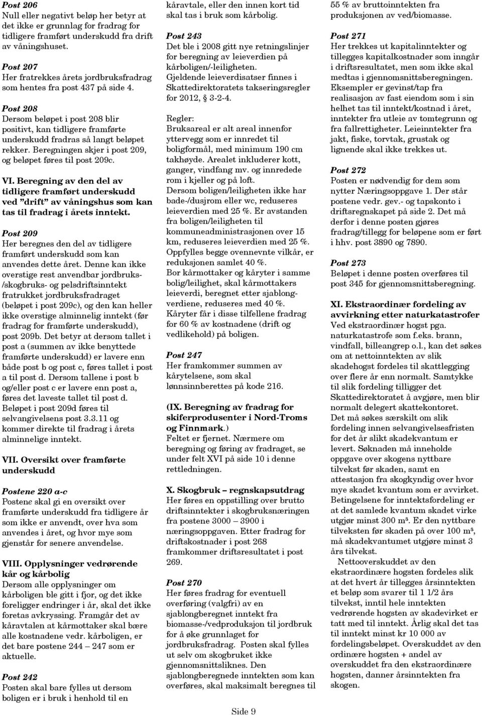 Beregningen skjer i post 209, og beløpet føres til post 209c. VI. Beregning av den del av tidligere framført underskudd ved drift av våningshus som kan tas til fradrag i årets inntekt.