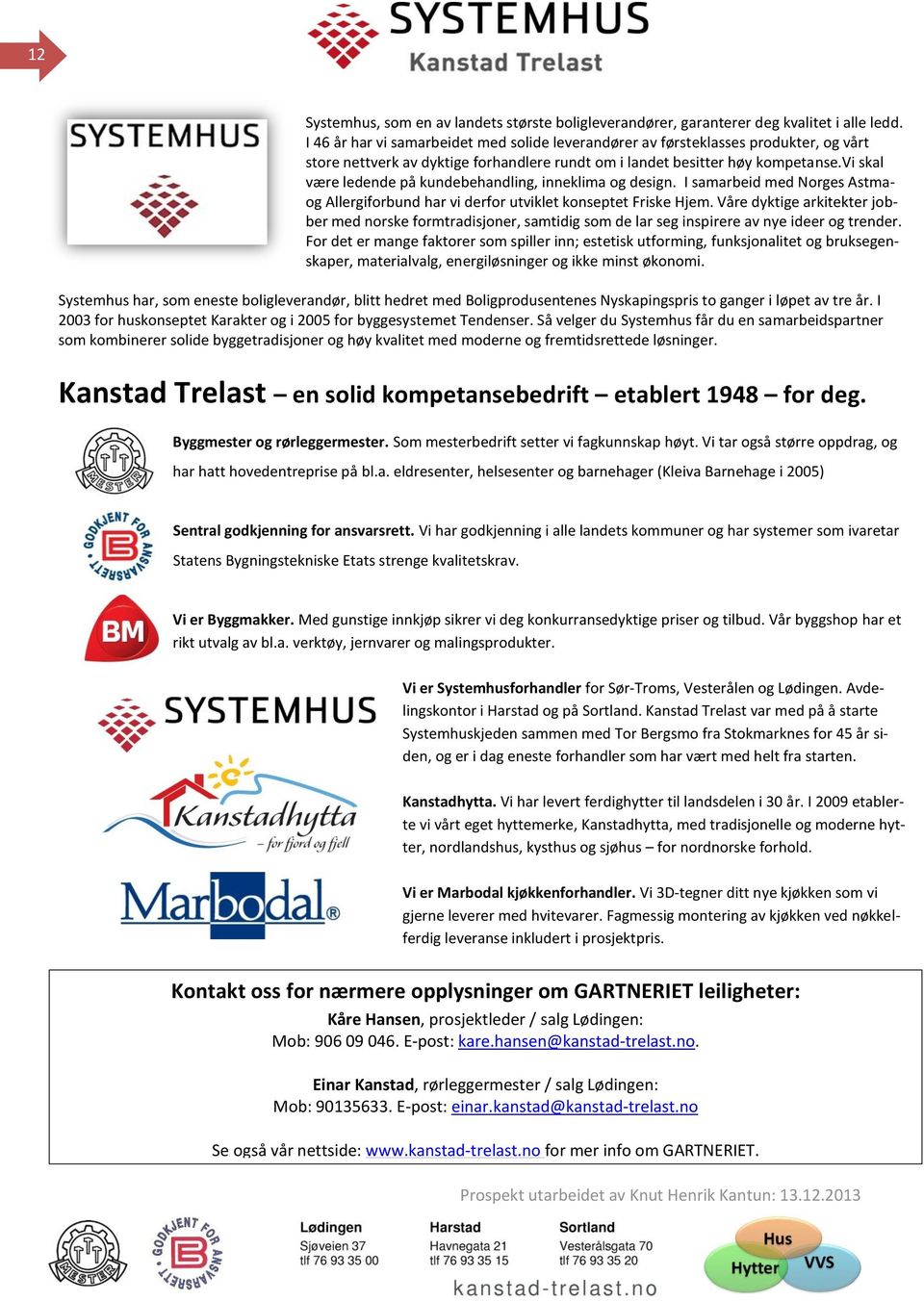 vi skal være ledende på kundebehandling, inneklima og design. I samarbeid med Norges Astmaog Allergiforbund har vi derfor utviklet konseptet Friske Hjem.