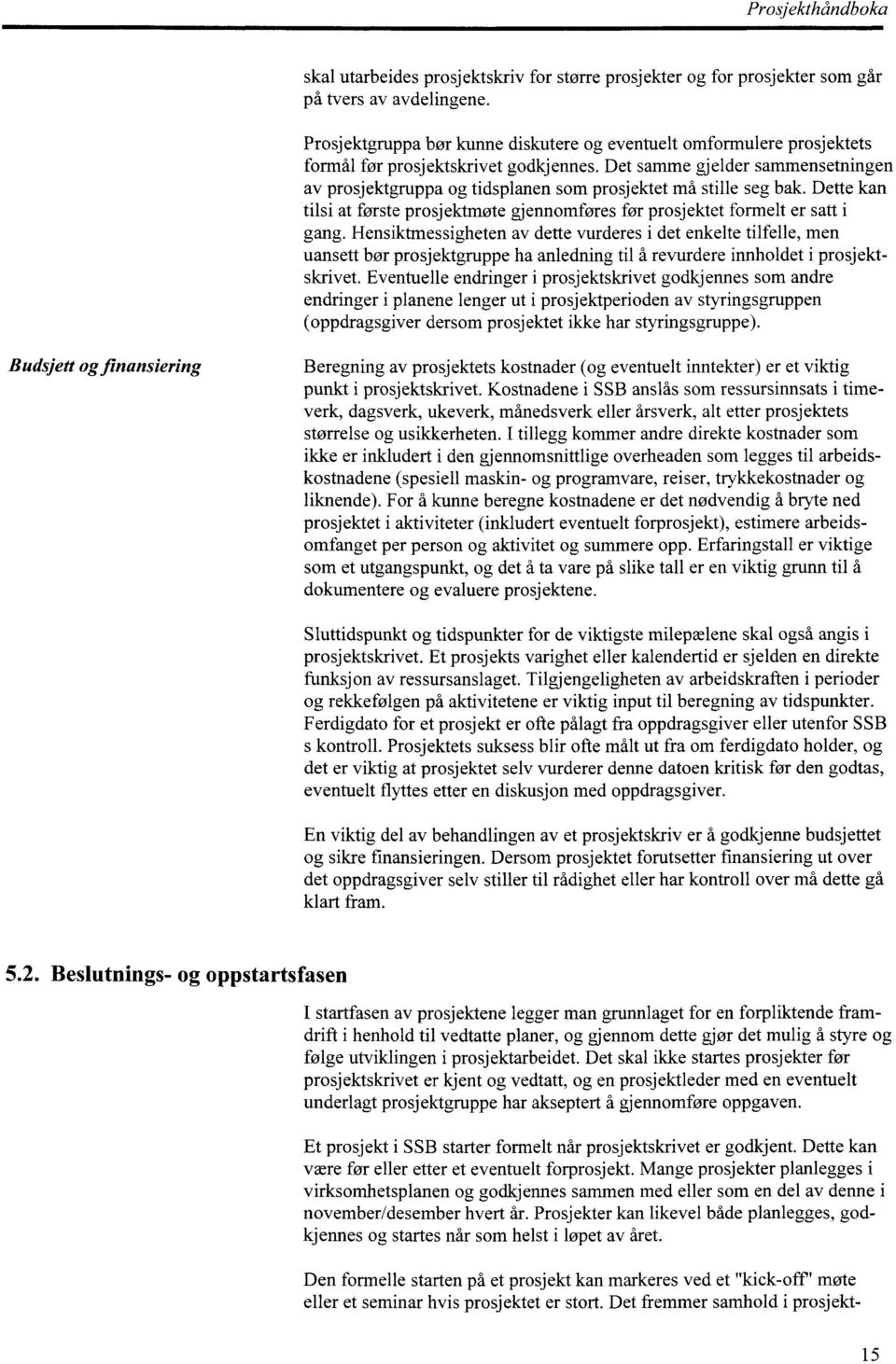 Det samme gjelder sammensetningen av prosjektgruppa og tidsplanen som prosjektet må stille seg bak. Dette kan tilsi at forste prosjektmøte gjennomføres før prosjektet formelt er satt i gang.