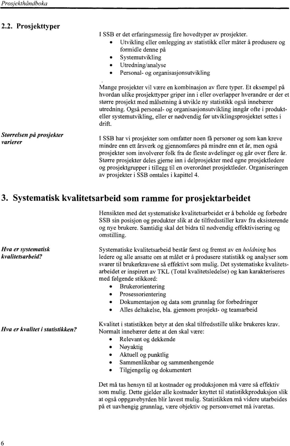 flere typer. Et eksempel på hvordan ulike prosjekttyper griper inn i eller overlapper hverandre er der et større prosjekt med målsetning å utvikle ny statistikk også innebærer utredning.