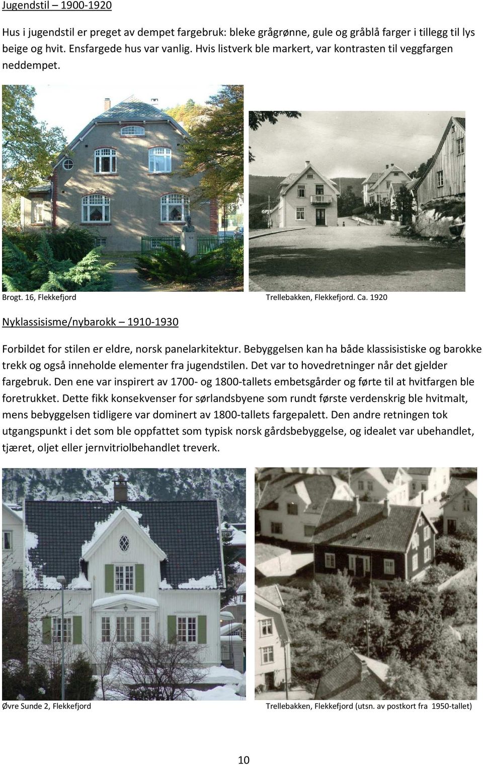 1920 Nyklassisisme/nybarokk 1910-1930 Forbildet for stilen er eldre, norsk panelarkitektur. Bebyggelsen kan ha både klassisistiske og barokke trekk og også inneholde elementer fra jugendstilen.