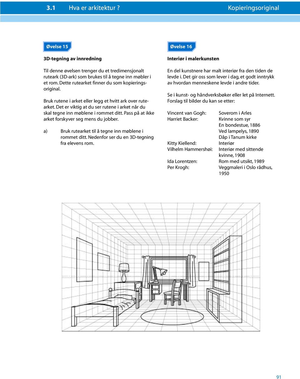 Pass på at ikke arket forskyver seg mens du jobber. a) Bruk rutearket til å tegne inn møblene i rommet ditt. Nedenfor ser du en 3D-tegning fra elevens rom.