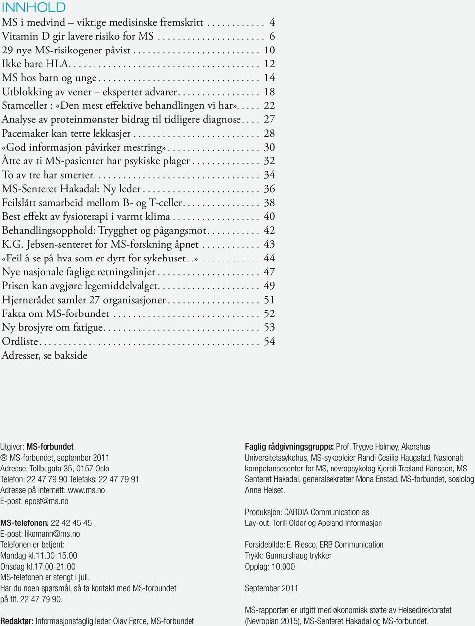 ... 27 Pacemaker kan tette lekkasjer... 28 «God informasjon påvirker mestring»... 30 Åtte av ti MS-pasienter har psykiske plager... 32 To av tre har smerter.... 34 MS-Senteret Hakadal: Ny leder.