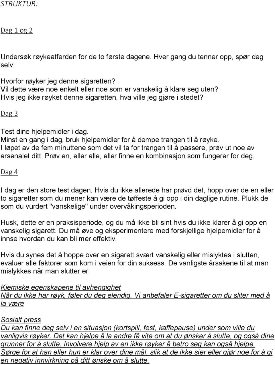 Minst en gang i dag, bruk hjelpemidler for å dempe trangen til å røyke. I løpet av de fem minuttene som det vil ta for trangen til å passere, prøv ut noe av arsenalet ditt.