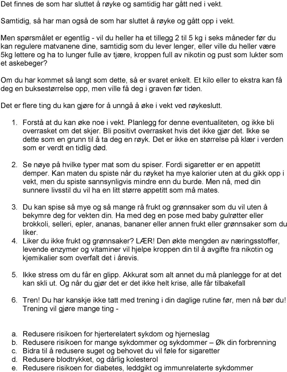 lunger fulle av tjære, kroppen full av nikotin og pust som lukter som et askebeger? Om du har kommet så langt som dette, så er svaret enkelt.