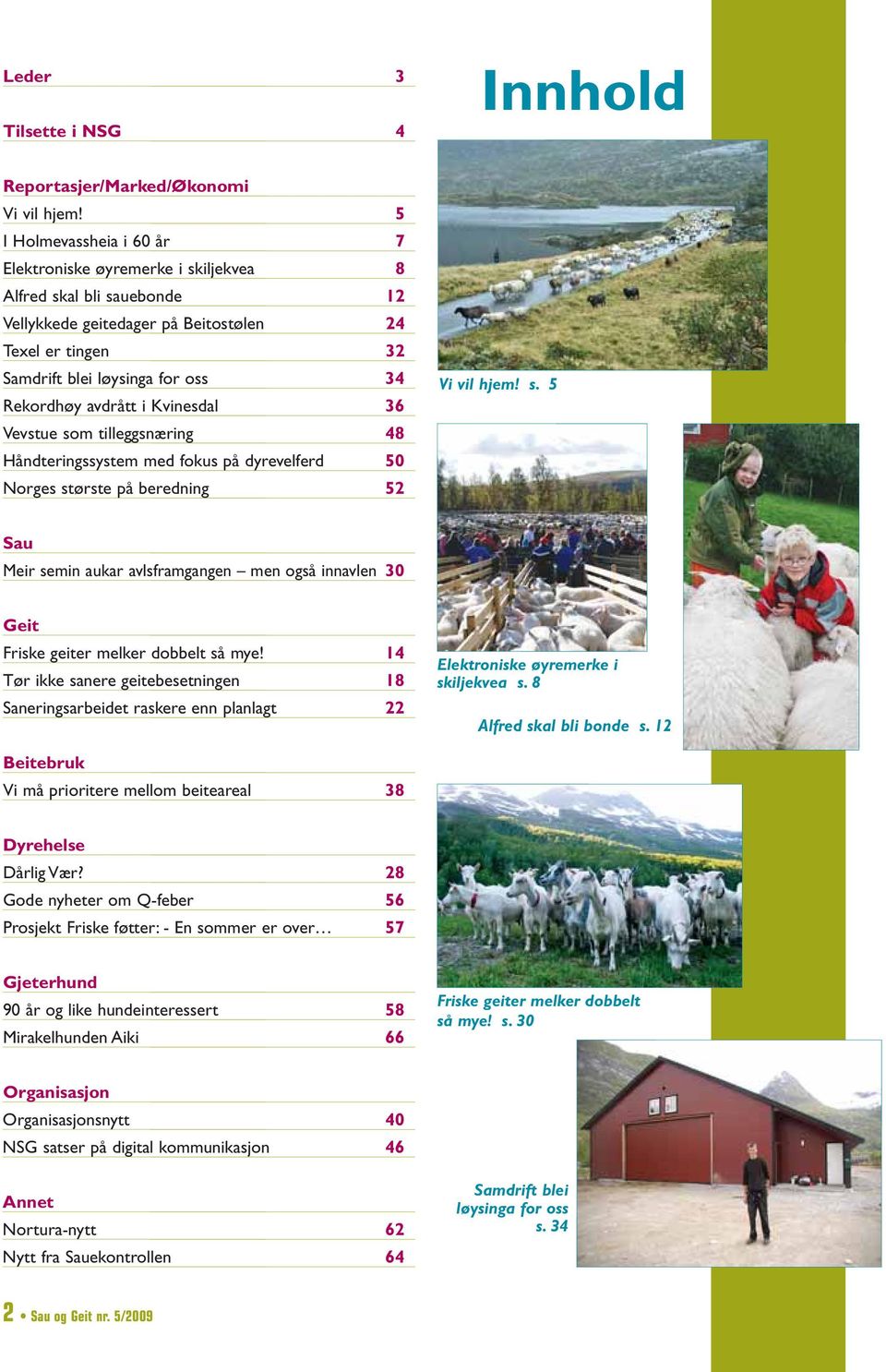 avdrått i Kvinesdal 36 Vevstue som tilleggsnæring 48 Håndteringssystem med fokus på dyrevelferd 50 Norges største på beredning 52 Vi vil hjem! s. 5 Sau Meir semin aukar avlsframgangen men også innavlen 30 Geit Friske geiter melker dobbelt så mye!