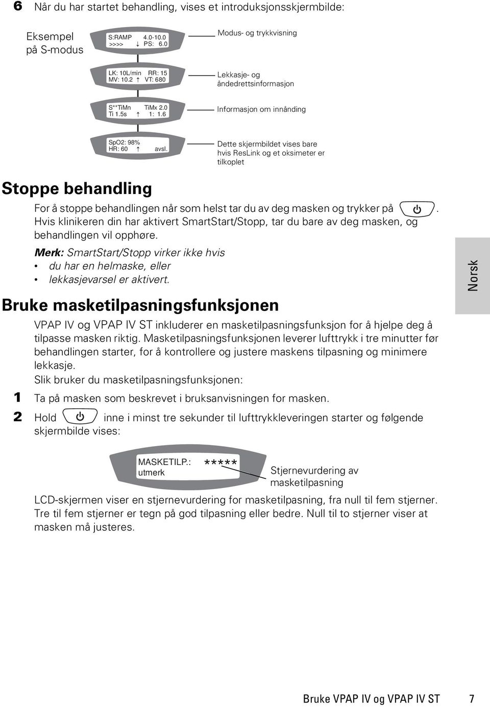 6 Informasjon om innånding SpO2: 98% HR: 60 Dette skjermbildet vises bare hvis ResLink og et oksimeter er tilkoplet Stoppe behandling For å stoppe behandlingen når som helst tar du av deg masken og