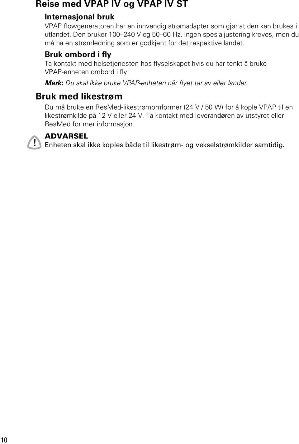 Bruk ombord i fly Ta kontakt med helsetjenesten hos flyselskapet hvis du har tenkt å bruke VPAP-enheten ombord i fly. Merk: Du skal ikke bruke VPAP-enheten når flyet tar av eller lander.