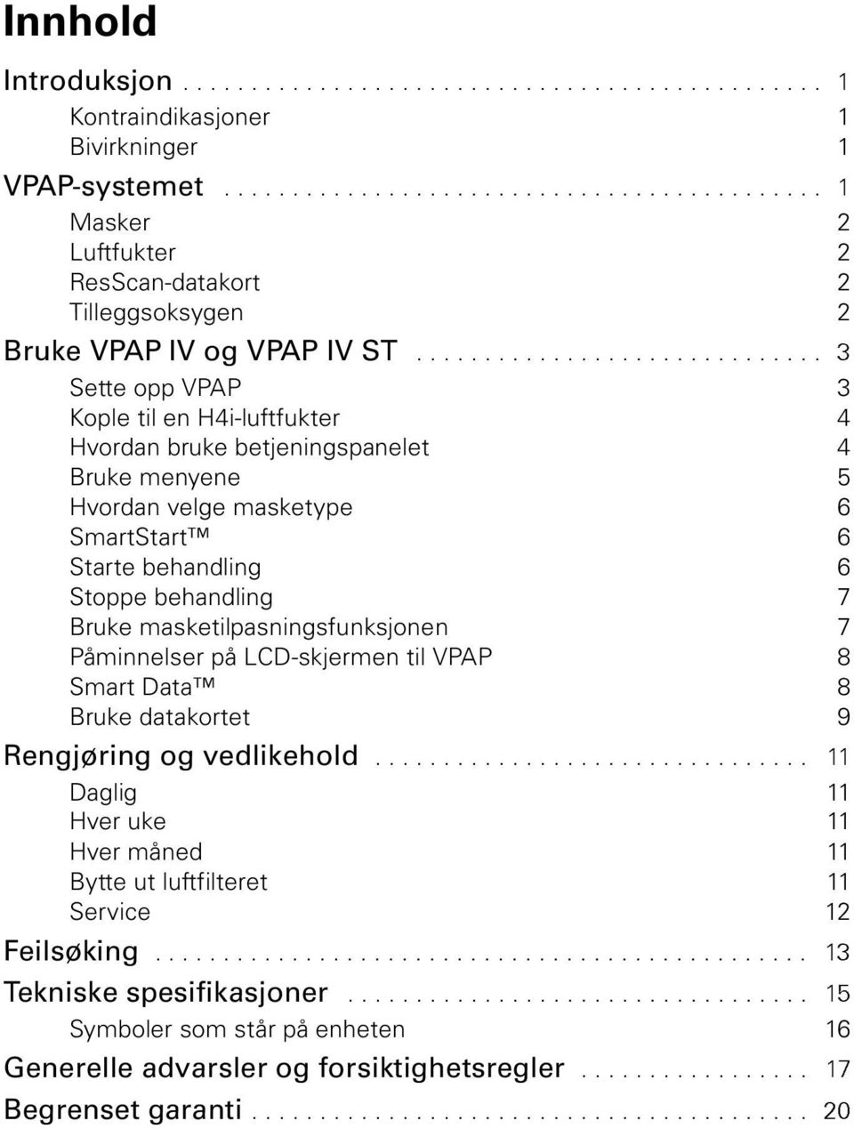 ............................. 3 Sette opp VPAP 3 Kople til en H4i-luftfukter 4 Hvordan bruke betjeningspanelet 4 Bruke menyene 5 Hvordan velge masketype 6 SmartStart 6 Starte behandling 6 Stoppe