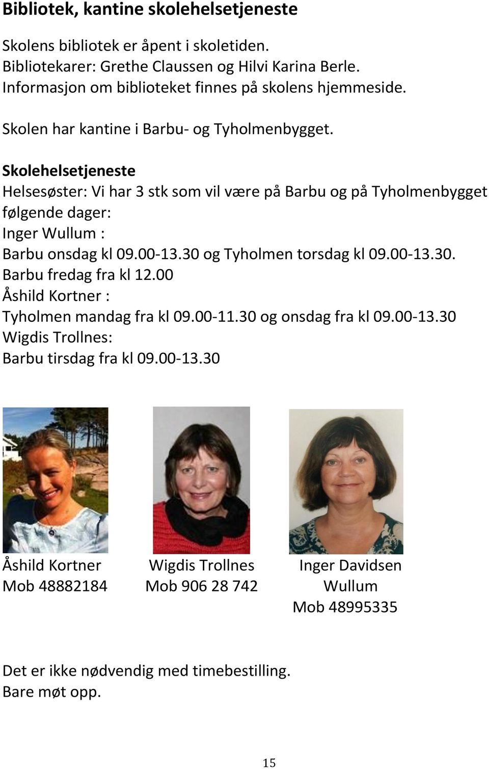 Skolehelsetjeneste Helsesøster: Vi har 3 stk som vil være på Barbu og på Tyholmenbygget følgende dager: Inger Wullum : Barbu onsdag kl 09.00-13.30 og Tyholmen torsdag kl 09.00-13.30. Barbu fredag fra kl 12.