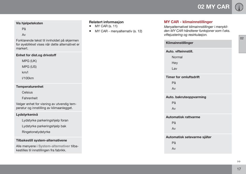 11) MY CAR - menyalternativ (s. 12) MY CAR - klimainnstillinger Menyalternativet klimainnstillinger i menykilden MY CAR håndterer funksjoner som f.eks. viftejustering og resirkulasjon.