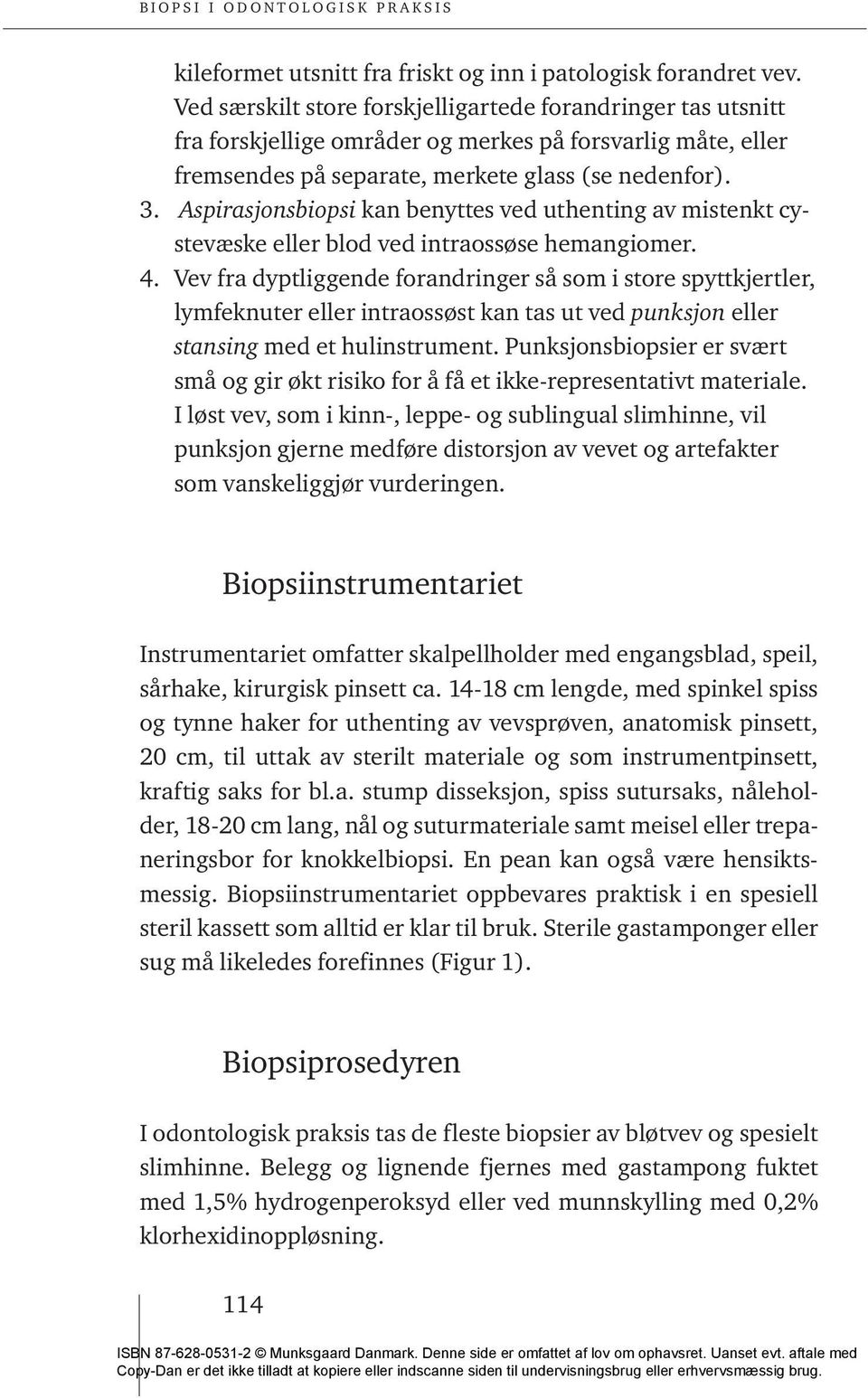 Aspirasjonsbiopsi kan benyttes ved uthenting av mistenkt cystevæske eller blod ved intraossøse hemangiomer. 4.