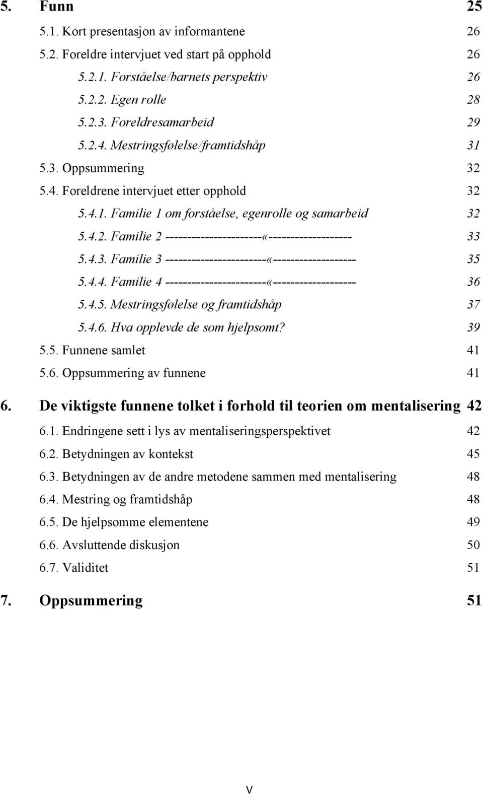 4.3. Familie 3 -----------------------«------------------- 35 5.4.4. Familie 4 -----------------------«------------------- 36 5.4.5. Mestringsfølelse og framtidshåp 37 5.4.6. Hva opplevde de som hjelpsomt?