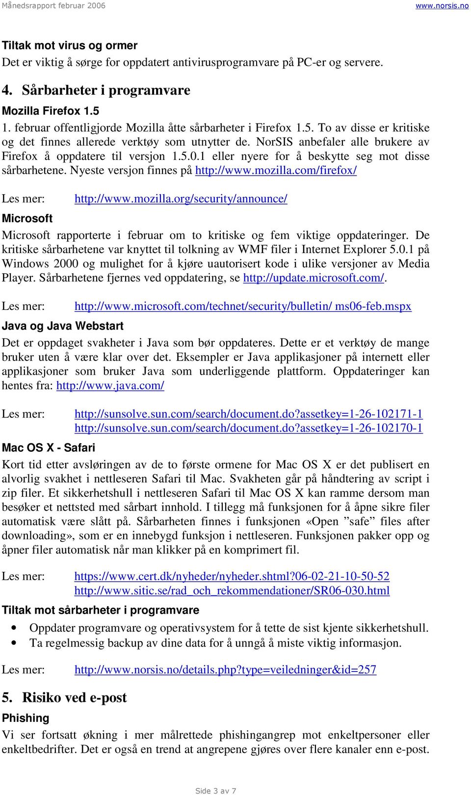 NorSIS anbefaler alle brukere av Firefox å oppdatere til versjon 1.5.0.1 eller nyere for å beskytte seg mot disse sårbarhetene. Nyeste versjon finnes på http://www.mozilla.com/firefox/ http://www.