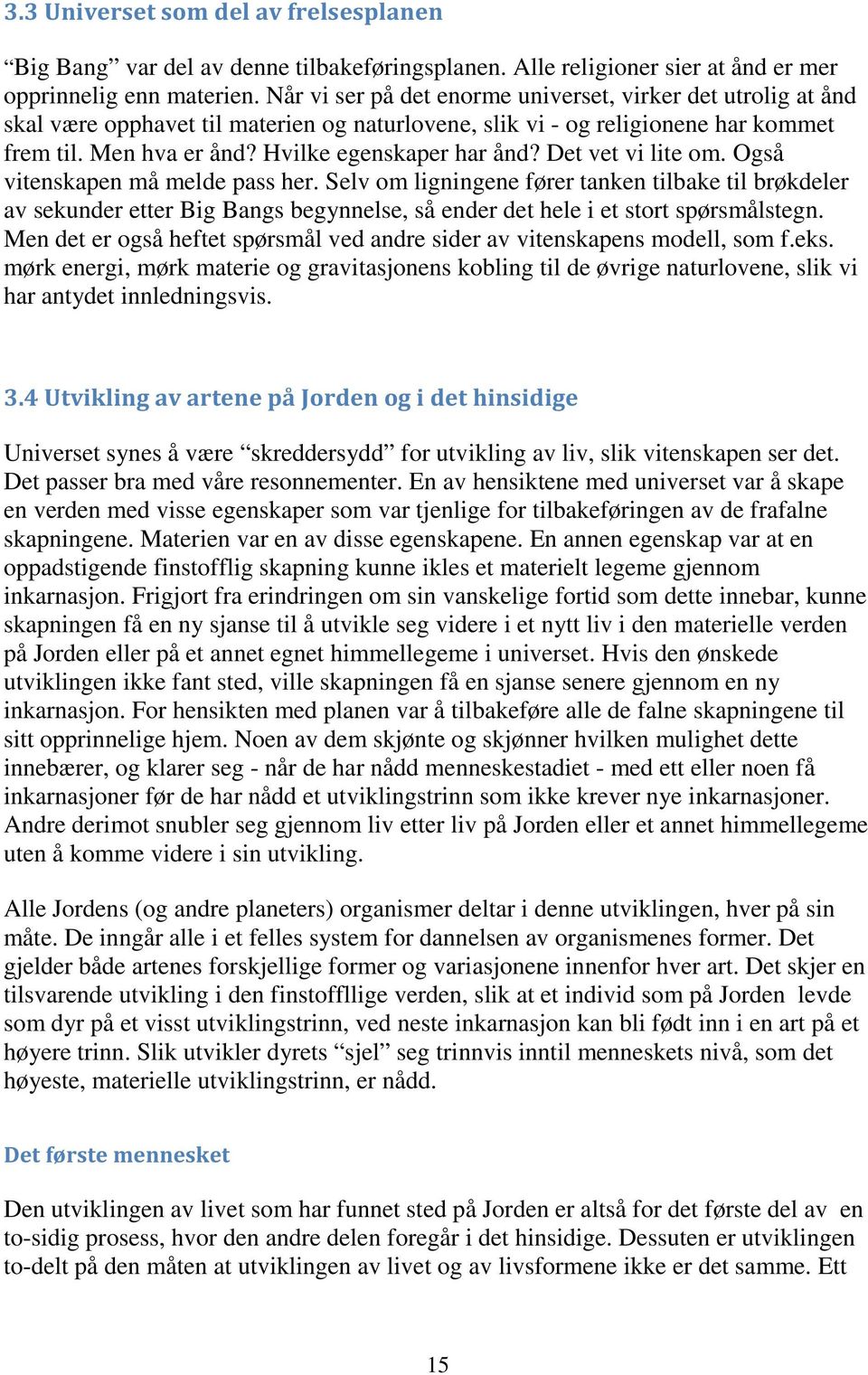 Det vet vi lite om. Også vitenskapen må melde pass her. Selv om ligningene fører tanken tilbake til brøkdeler av sekunder etter Big Bangs begynnelse, så ender det hele i et stort spørsmålstegn.