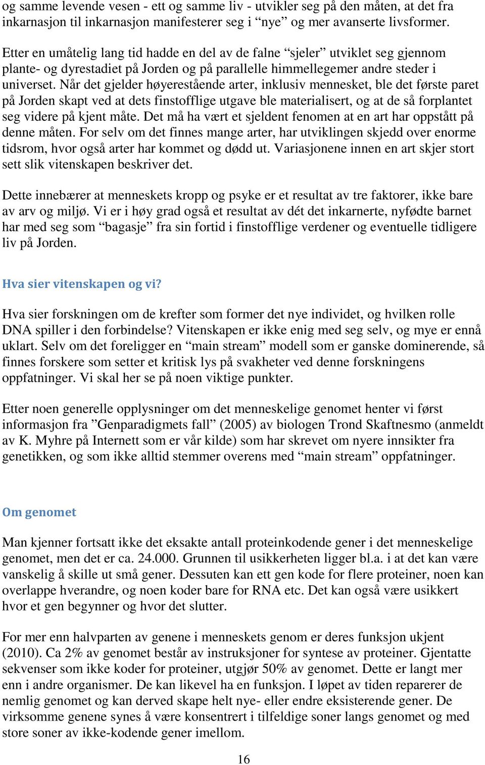 Når det gjelder høyerestående arter, inklusiv mennesket, ble det første paret på Jorden skapt ved at dets finstofflige utgave ble materialisert, og at de så forplantet seg videre på kjent måte.