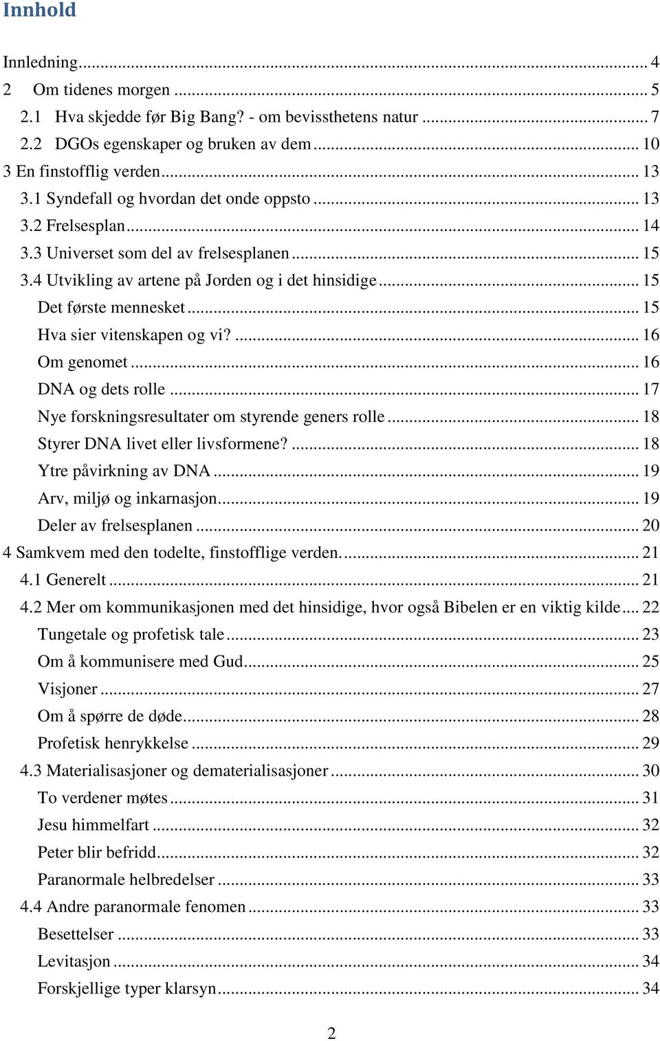 .. 15 Hva sier vitenskapen og vi?... 16 Om genomet... 16 DNA og dets rolle... 17 Nye forskningsresultater om styrende geners rolle... 18 Styrer DNA livet eller livsformene?... 18 Ytre påvirkning av DNA.