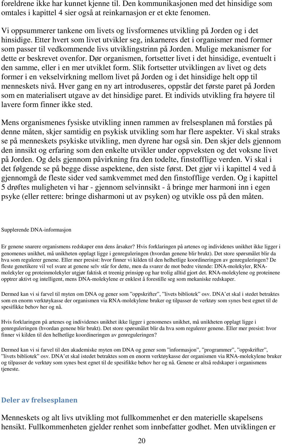 Etter hvert som livet utvikler seg, inkarneres det i organismer med former som passer til vedkommende livs utviklingstrinn på Jorden. Mulige mekanismer for dette er beskrevet ovenfor.