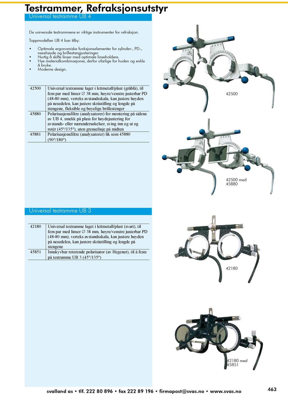 Toppmodellen UB 4 kan tilby: Toppmodellen Optimale ergonomiske UB 4 kan tilby: funksjonselementer for sylinder-, PD-, nesehøyde og brillestangjusteringer.