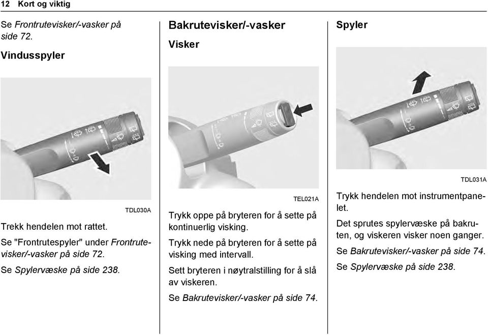 Trykk nede på bryteren for å sette på visking med intervall. Sett bryteren i nøytralstilling for å slå av viskeren. Se Bakrutevisker/-vasker på side 74.