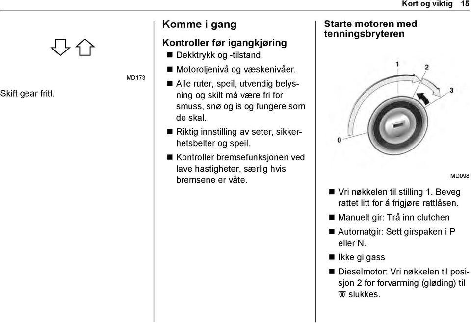 Kontroller bremsefunksjonen ved lave hastigheter, særlig hvis bremsene er våte. Starte motoren med tenningsbryteren MD098 Vri nøkkelen til stilling 1.