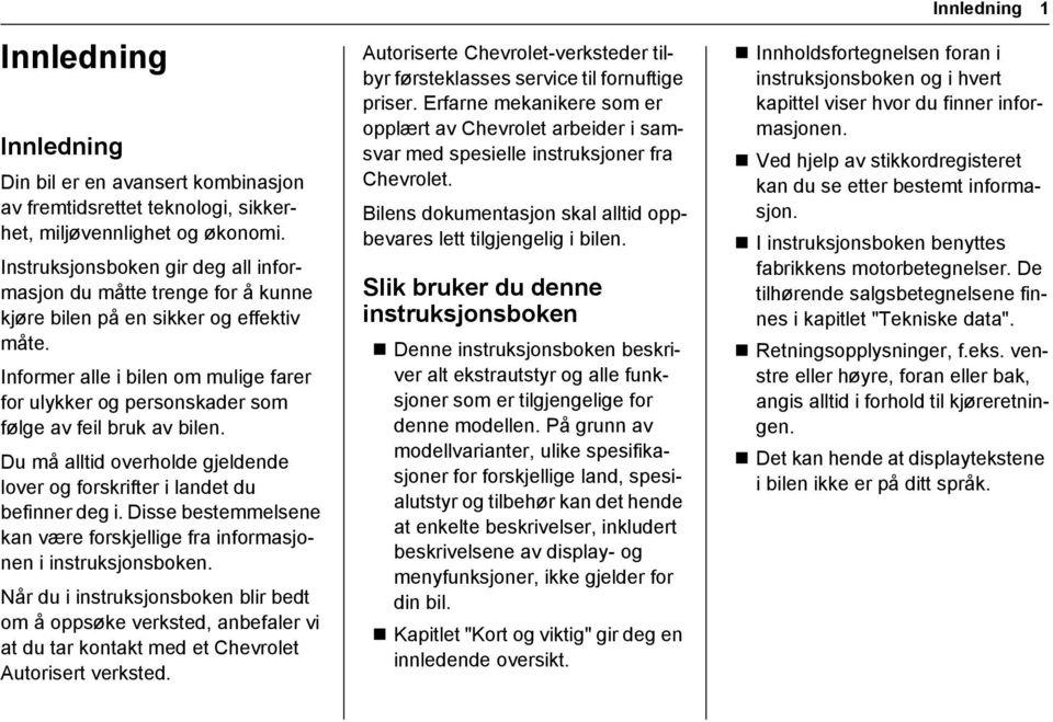 Informer alle i bilen om mulige farer for ulykker og personskader som følge av feil bruk av bilen. Du må alltid overholde gjeldende lover og forskrifter i landet du befinner deg i.