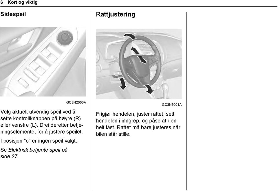 I posisjon "o" er ingen speil valgt. Se Elektrisk betjente speil på side 27.