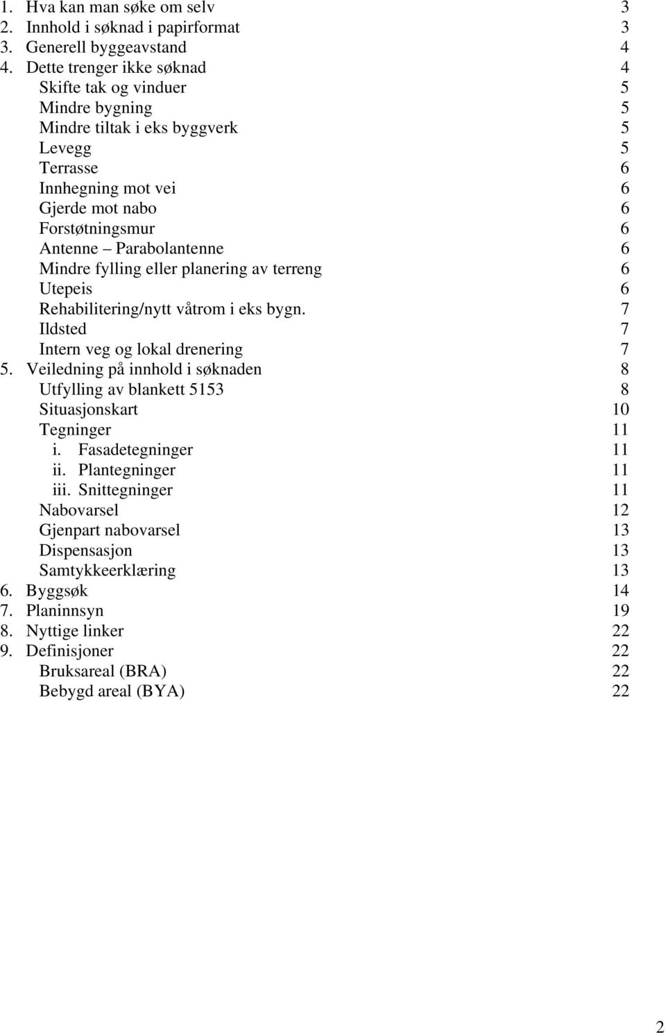 Parabolantenne 6 Mindre fylling eller planering av terreng 6 Utepeis 6 Rehabilitering/nytt våtrom i eks bygn. 7 Ildsted 7 Intern veg og lokal drenering 7 5.