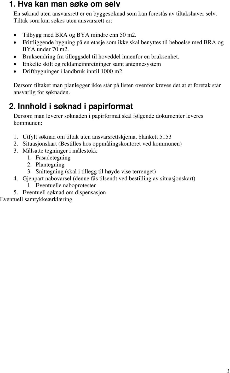 Enkelte skilt og reklameinnretninger samt antennesystem Driftbygninger i landbruk inntil 1000 m2 Dersom tiltaket man planlegger ikke står på listen ovenfor kreves det at et foretak står ansvarlig for