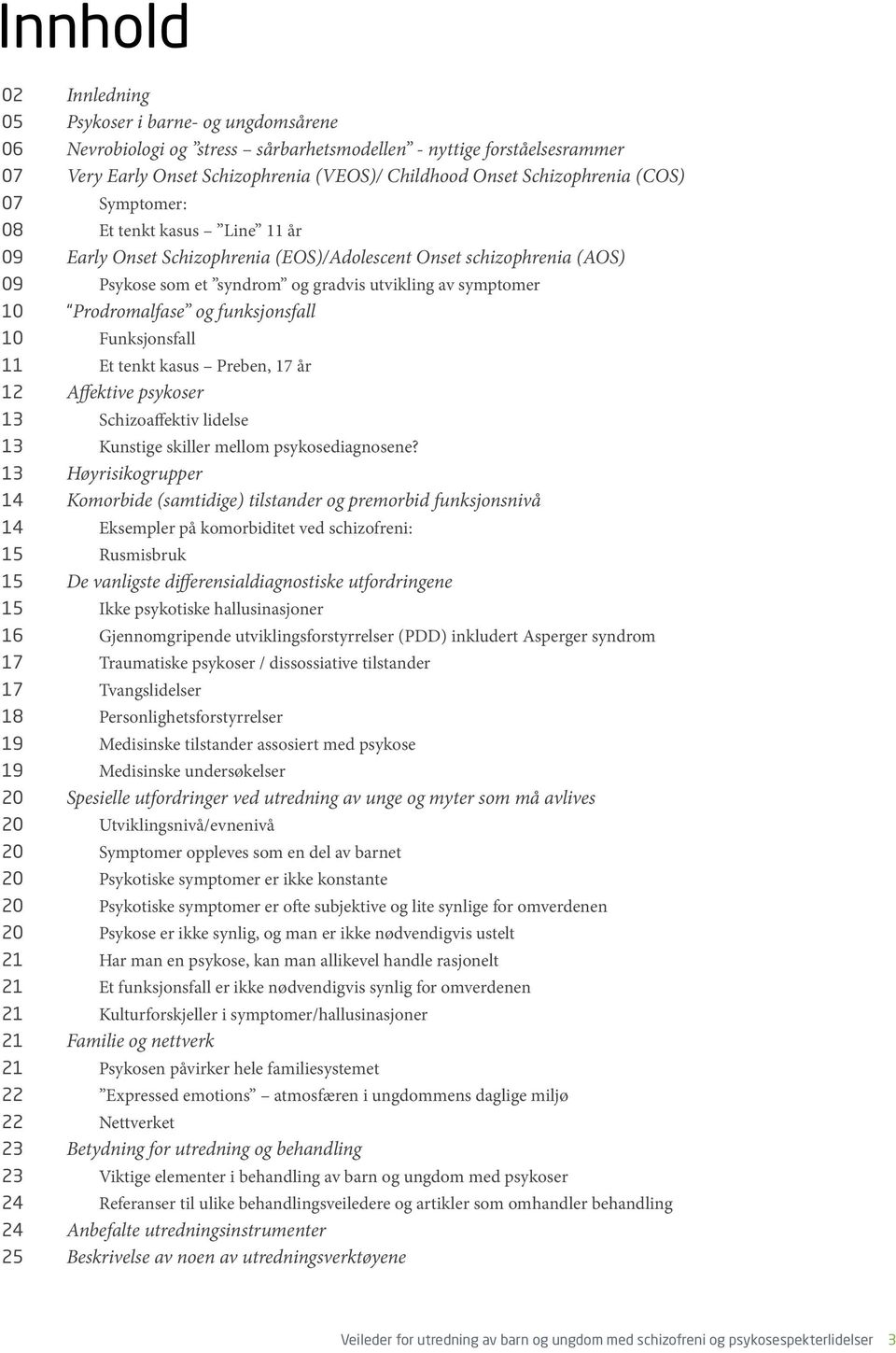 Prodromalfase og funksjonsfall 10 Funksjonsfall 11 Et tenkt kasus Preben, 17 år 12 Affektive psykoser 13 Schizoaffektiv lidelse 13 Kunstige skiller mellom psykosediagnosene?