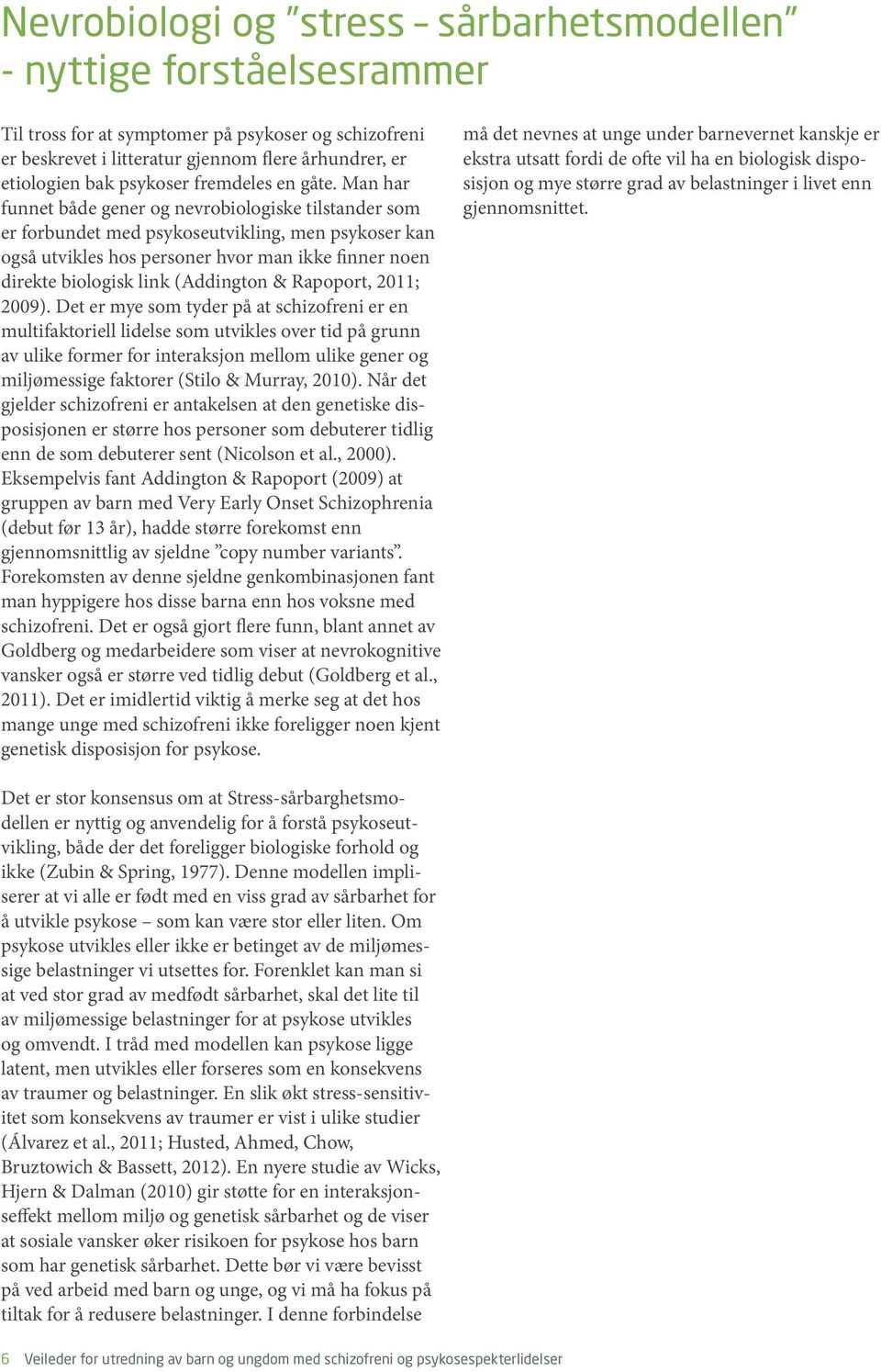 Man har funnet både gener og nevrobiologiske tilstander som er forbundet med psykoseutvikling, men psykoser kan også utvikles hos personer hvor man ikke finner noen direkte biologisk link (Addington