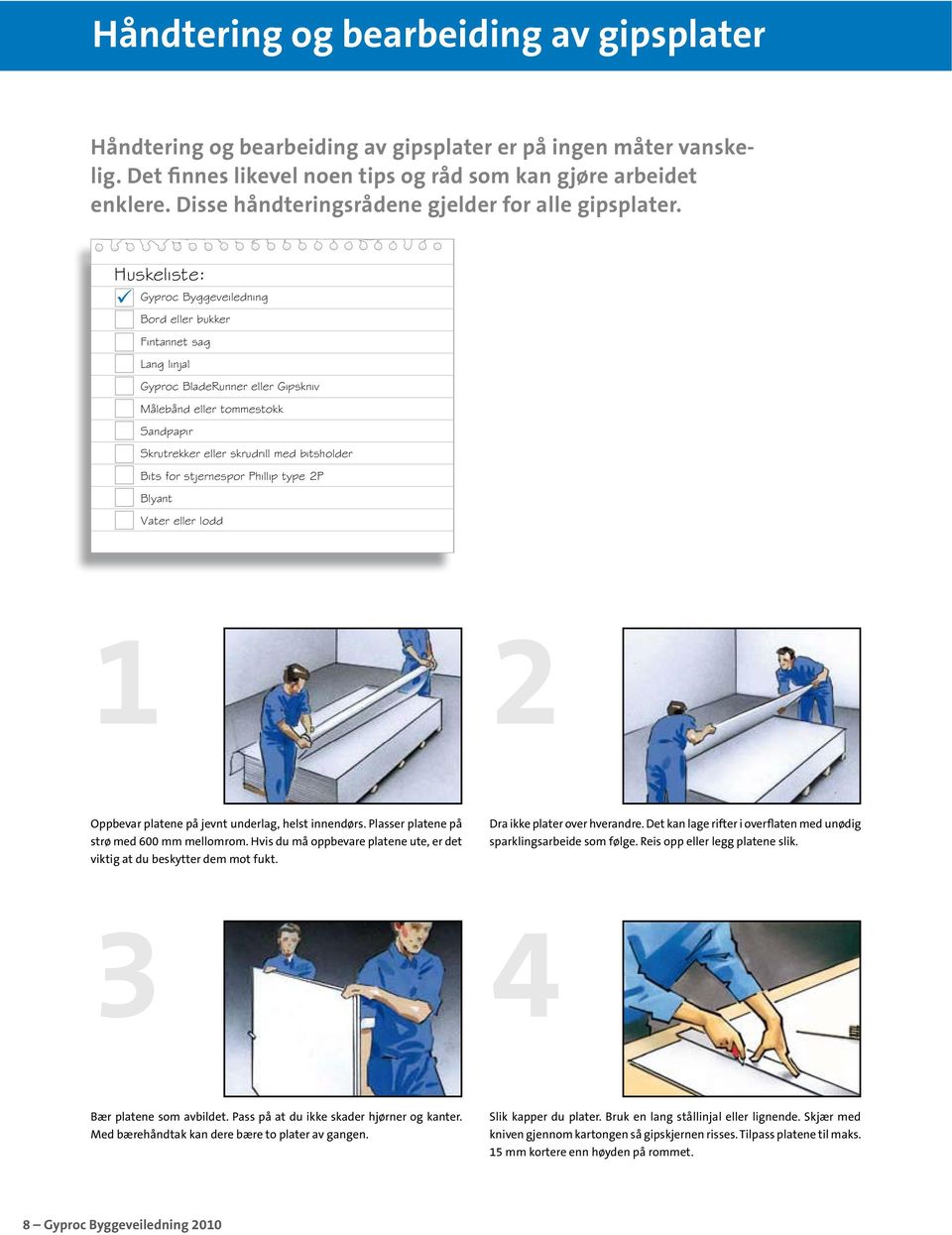 Huskeliste: Gyproc Byggeveiledning Bord eller bukker Fintannet sag Lang linjal Gyproc BladeRunner eller Gipskniv Målebånd eller tommestokk Sandpapir Skrutrekker eller skrudrill med bitsholder Bits