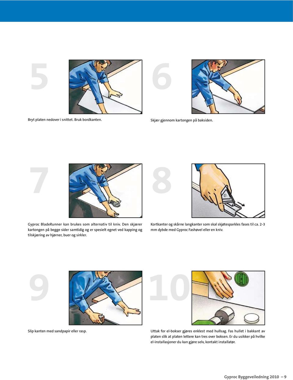 Kortkanter og skårne langkanter som skal skjøtesparkles fases til ca. 2-3 mm dybde med Gyproc Fashøvel eller en kniv. 9 10 Slip kanten med sandpapir eller rasp.