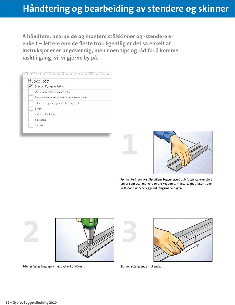 Huskeliste: Gyproc Byggeveiledning Målebånd eller tommestokk Skrutrekker eller skrudrill med bitsholder Bits for stjernespor Phillip type 2P Blyant Vater eller lodd Blikksaks Hansker 1 Før
