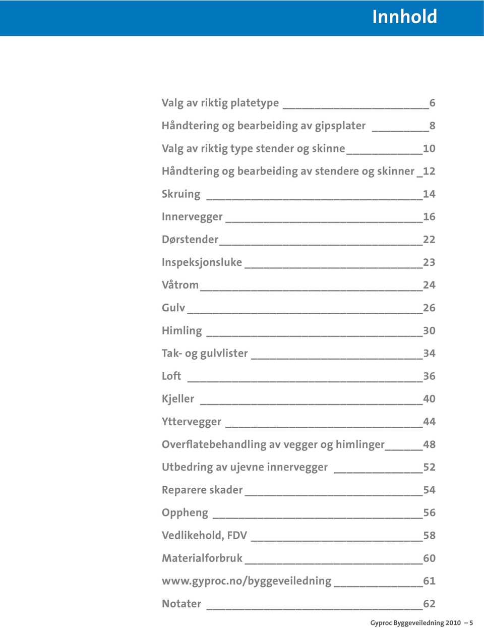 gulvlister 34 Loft 36 Kjeller 40 Yttervegger 44 Overflatebehandling av vegger og himlinger 48 Utbedring av ujevne innervegger 52