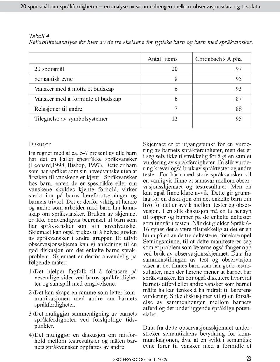 95 Diskusjon En regner med at ca. 5-7 prosent av alle barn har det en kaller spesifikke språkvansker (Leonard,1998, Bishop, 1997).