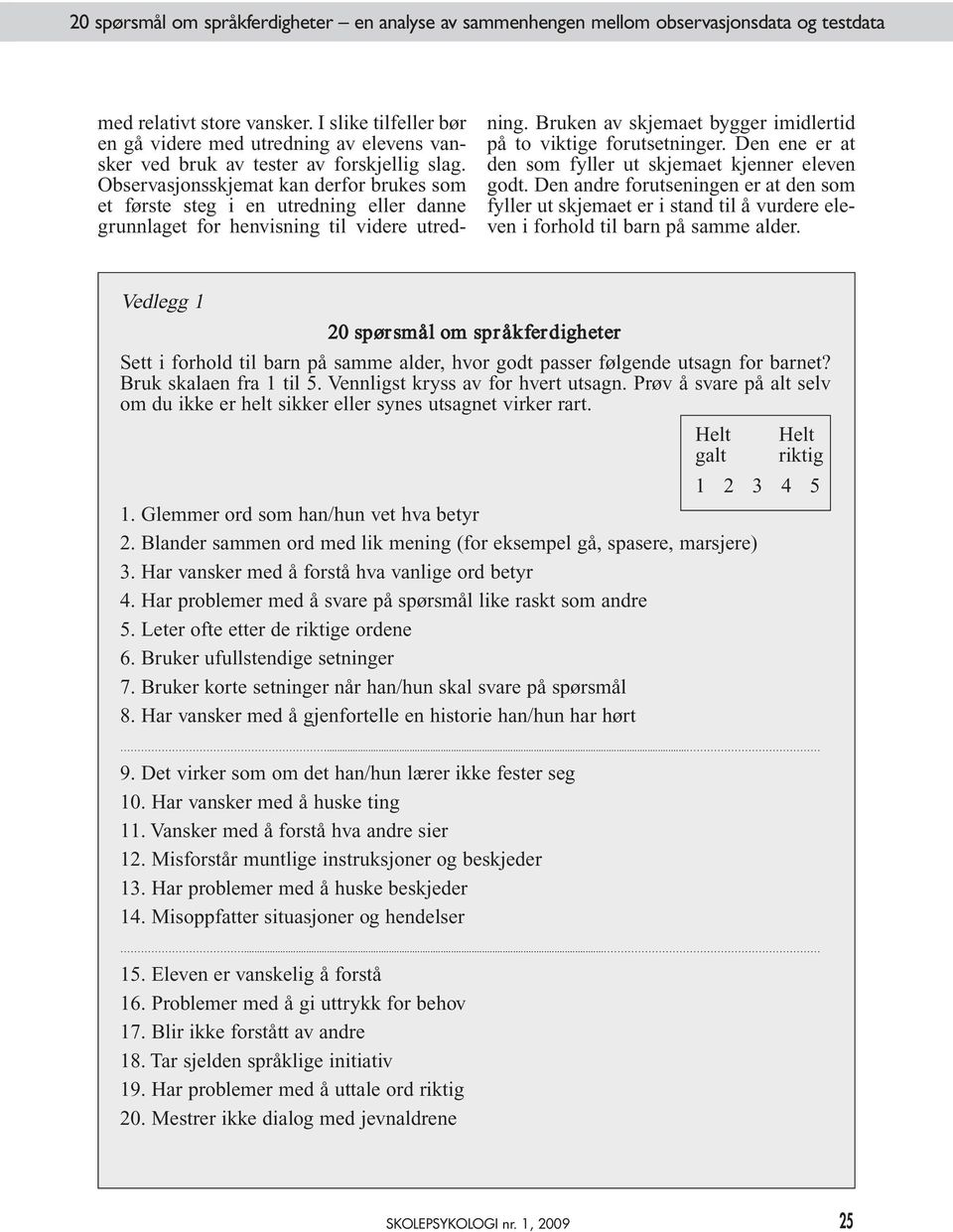 Observasjonsskjemat kan derfor brukes som et første steg i en utredning eller danne grunnlaget for henvisning til videre utredning. Bruken av skjemaet bygger imidlertid på to viktige forutsetninger.