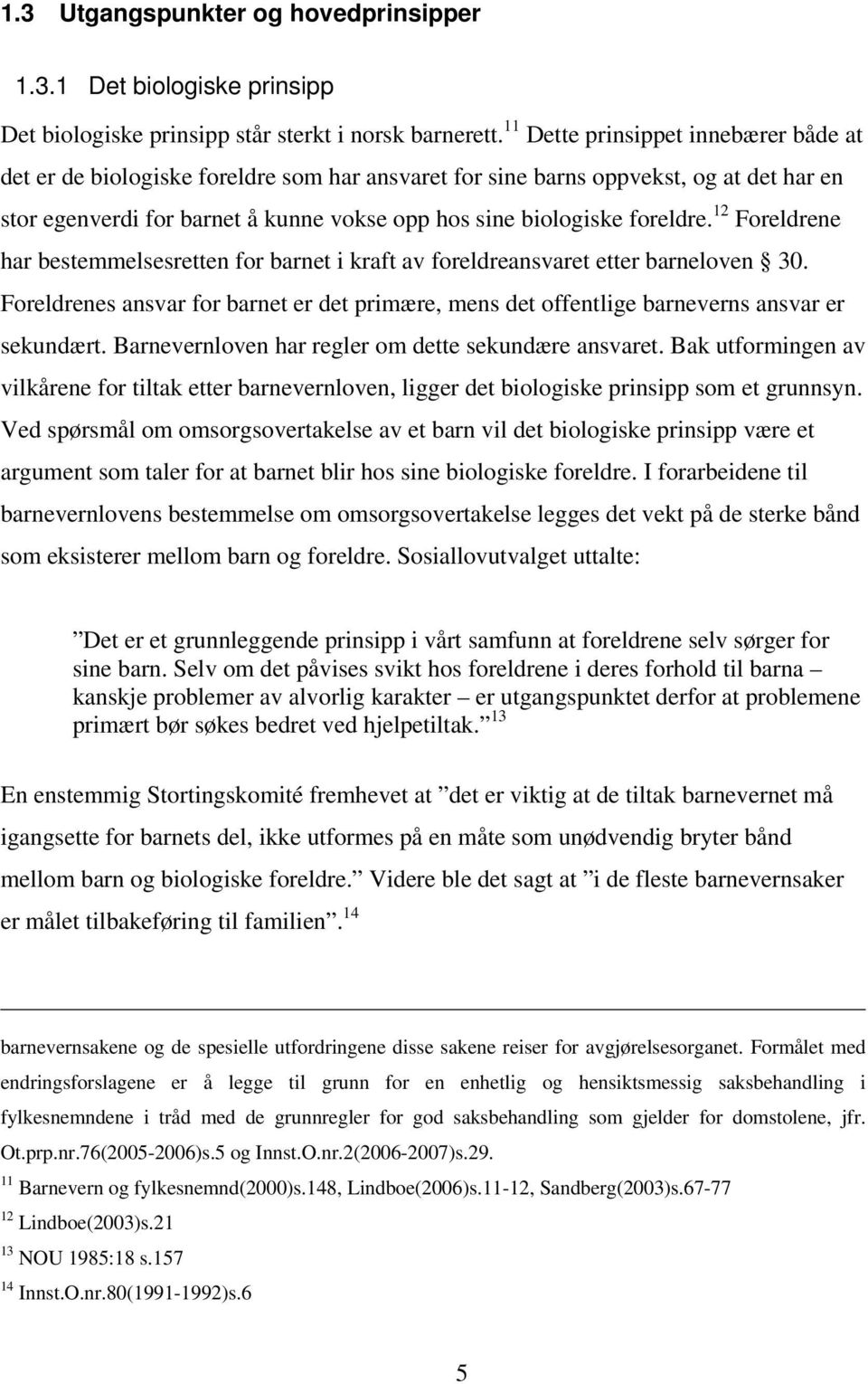 12 Foreldrene har bestemmelsesretten for barnet i kraft av foreldreansvaret etter barneloven 30. Foreldrenes ansvar for barnet er det primære, mens det offentlige barneverns ansvar er sekundært.