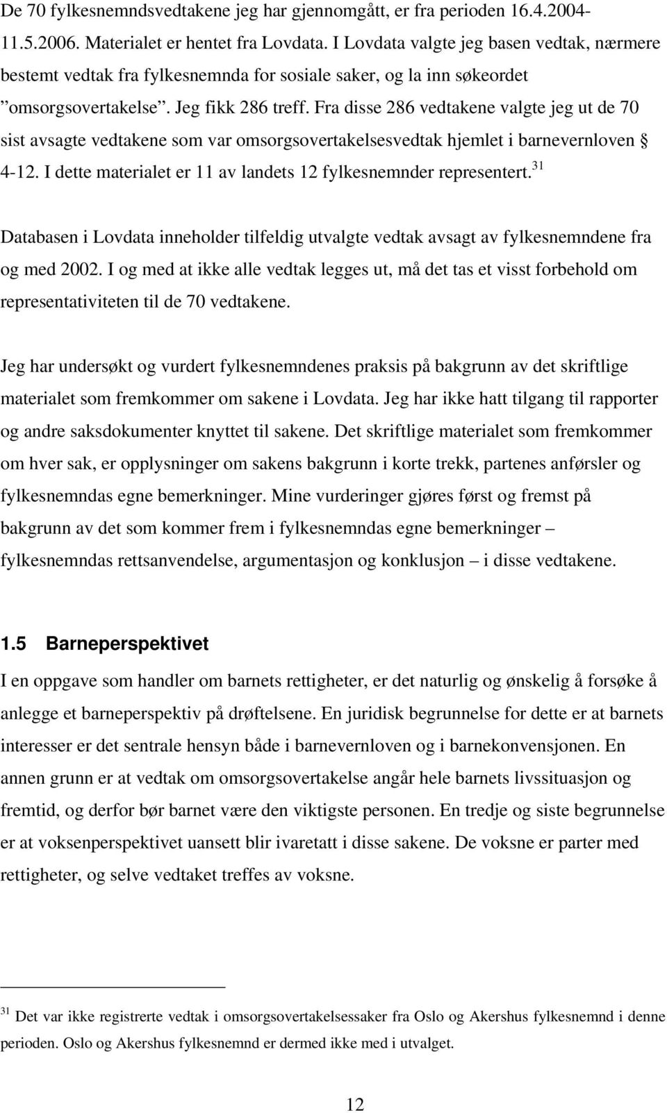 Fra disse 286 vedtakene valgte jeg ut de 70 sist avsagte vedtakene som var omsorgsovertakelsesvedtak hjemlet i barnevernloven 4-12. I dette materialet er 11 av landets 12 fylkesnemnder representert.