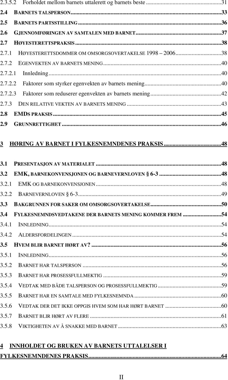 ..42 2.7.3 DEN RELATIVE VEKTEN AV BARNETS MENING...43 2.8 EMDS PRAKSIS...45 2.9 GRUNNRETTIGHET...46 3 HØRING AV BARNET I FYLKESNEMNDENES PRAKSIS...48 3.1 PRESENTASJON AV MATERIALET...48 3.2 EMK, BARNEKONVENSJONEN OG BARNEVERNLOVEN 6-3.