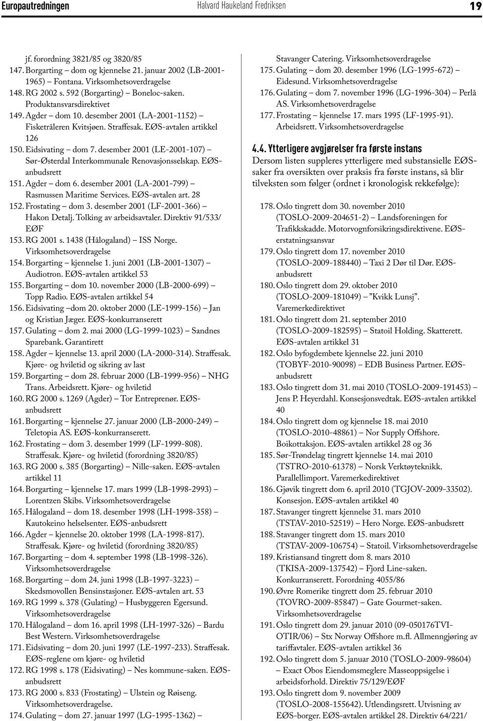 desember 2001 (LE-2001-107) Sør-Østerdal Interkommunale Renovasjonsselskap. EØSanbudsrett 151. Agder dom 6. desember 2001 (LA-2001-799) Rasmussen Maritime Services. EØS-avtalen art. 28 152.