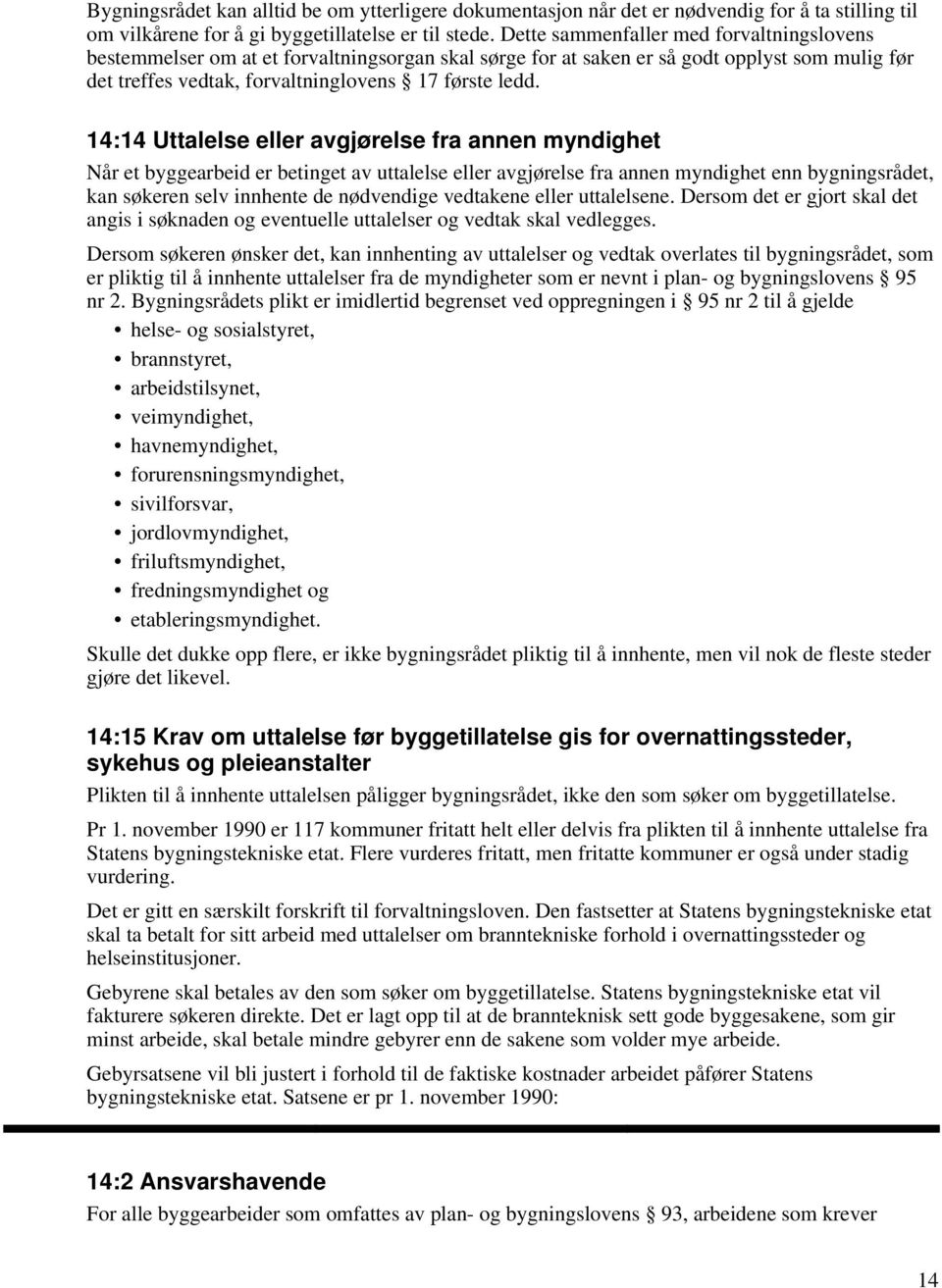 14:14 Uttalelse eller avgjørelse fra annen myndighet Når et byggearbeid er betinget av uttalelse eller avgjørelse fra annen myndighet enn bygningsrådet, kan søkeren selv innhente de nødvendige